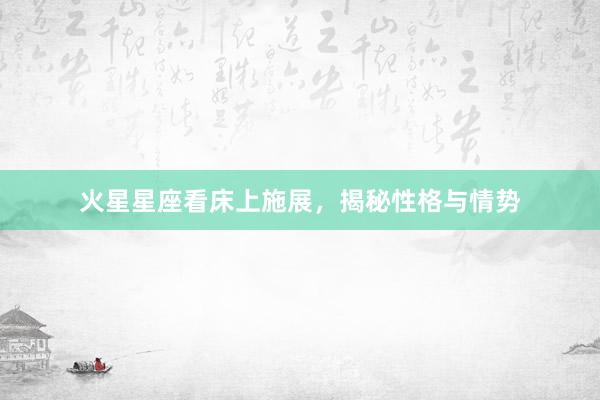 火星星座看床上施展，揭秘性格与情势
